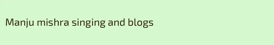 Manju mishra singing and blogs 